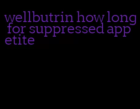 wellbutrin how long for suppressed appetite