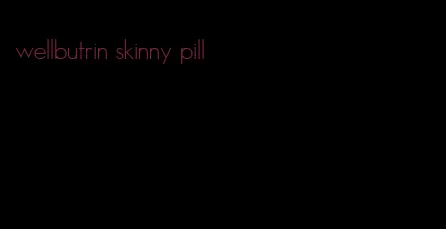 wellbutrin skinny pill