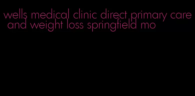 wells medical clinic direct primary care and weight loss springfield mo