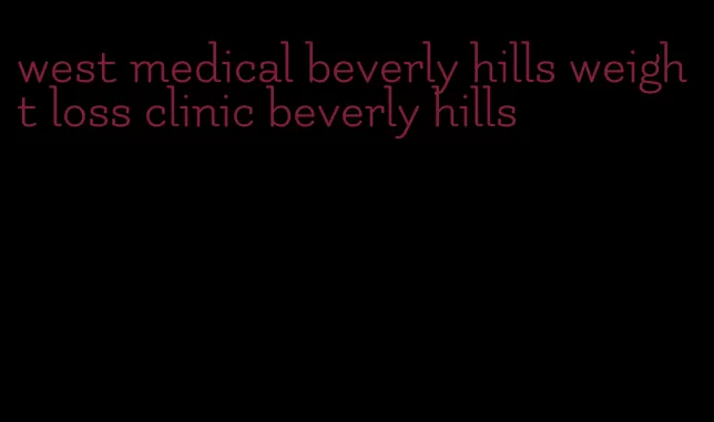 west medical beverly hills weight loss clinic beverly hills