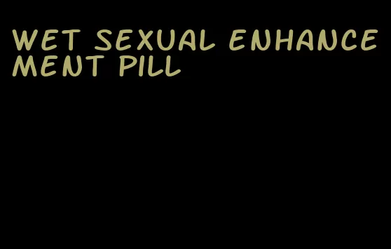 wet sexual enhancement pill