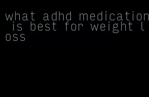 what adhd medication is best for weight loss