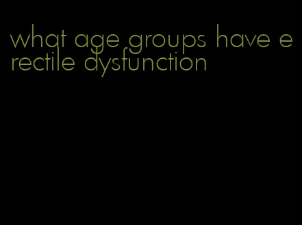 what age groups have erectile dysfunction