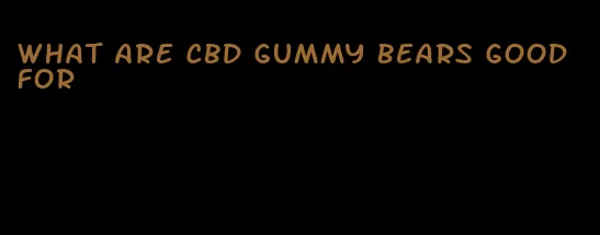 what are cbd gummy bears good for