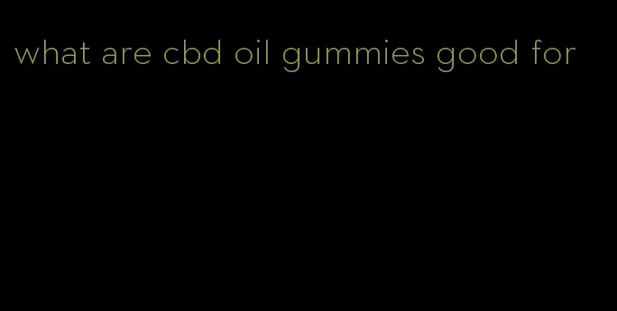 what are cbd oil gummies good for