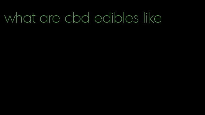 what are cbd edibles like