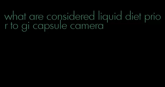 what are considered liquid diet prior to gi capsule camera