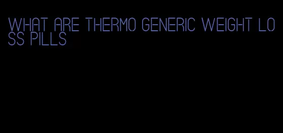 what are thermo generic weight loss pills