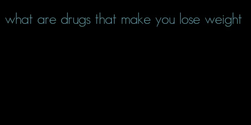 what are drugs that make you lose weight