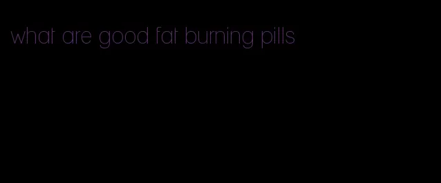 what are good fat burning pills