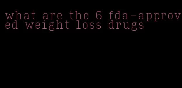 what are the 6 fda-approved weight loss drugs