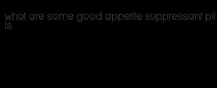 what are some good appetite suppressant pills