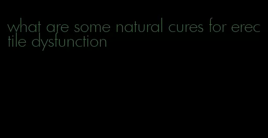 what are some natural cures for erectile dysfunction