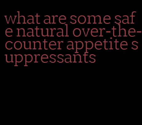 what are some safe natural over-the-counter appetite suppressants