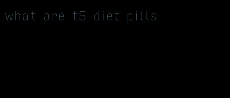 what are t5 diet pills