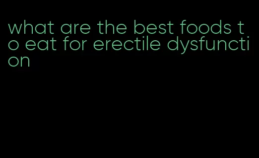 what are the best foods to eat for erectile dysfunction