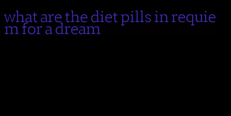 what are the diet pills in requiem for a dream