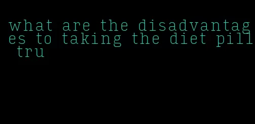 what are the disadvantages to taking the diet pill tru