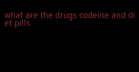 what are the drugs codeine and diet pills