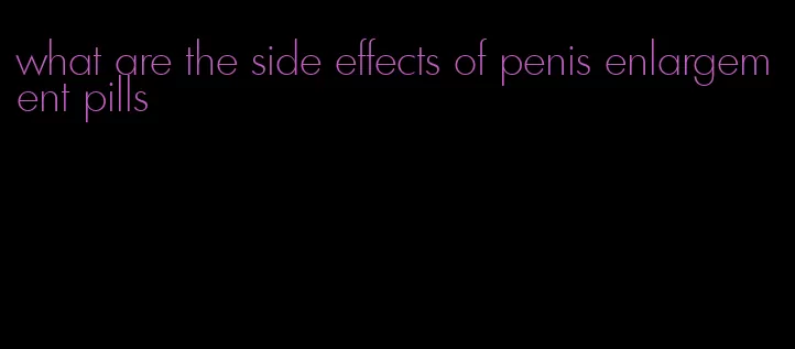 what are the side effects of penis enlargement pills