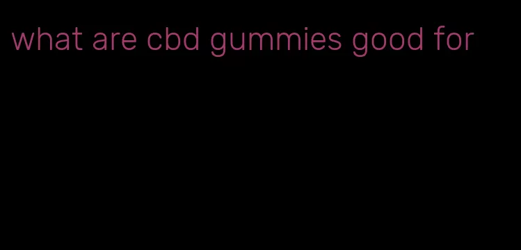 what are cbd gummies good for