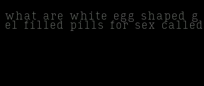 what are white egg shaped gel filled pills for sex called