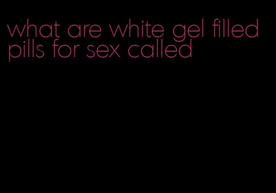 what are white gel filled pills for sex called