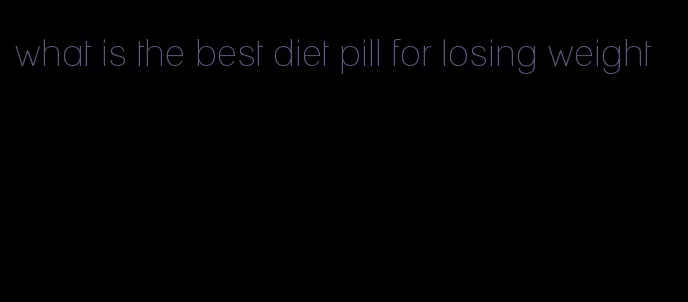 what is the best diet pill for losing weight