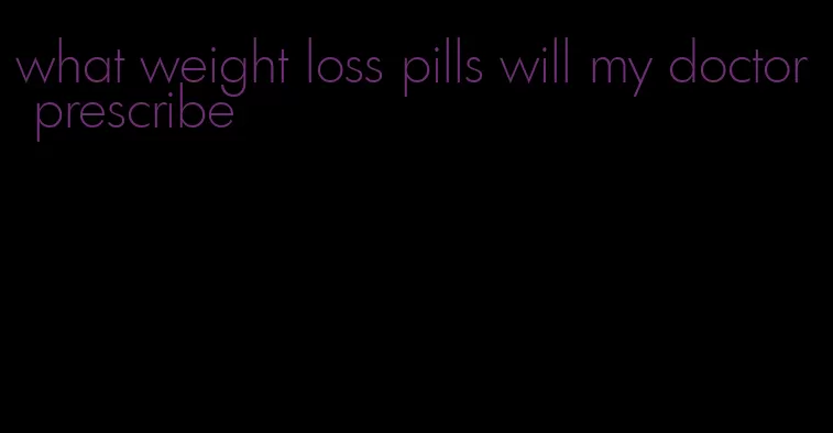 what weight loss pills will my doctor prescribe