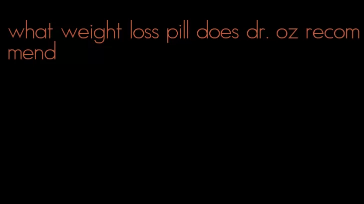 what weight loss pill does dr. oz recommend