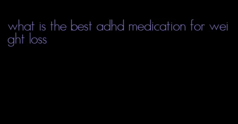 what is the best adhd medication for weight loss