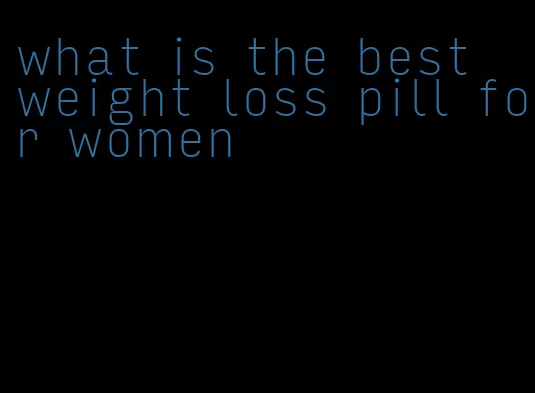 what is the best weight loss pill for women