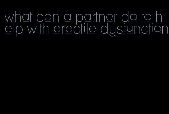 what can a partner do to help with erectile dysfunction