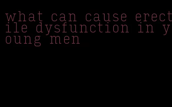 what can cause erectile dysfunction in young men