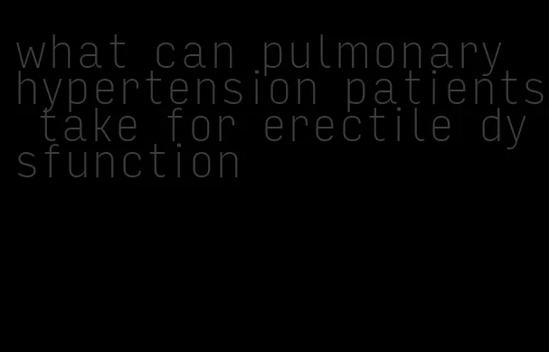 what can pulmonary hypertension patients take for erectile dysfunction