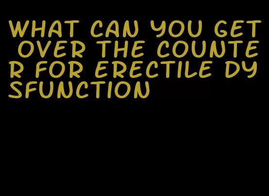 what can you get over the counter for erectile dysfunction