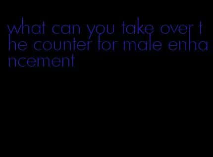 what can you take over the counter for male enhancement