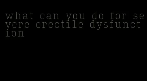 what can you do for severe erectile dysfunction