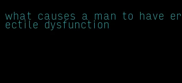 what causes a man to have erectile dysfunction