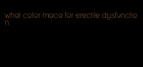 what color maca for erectile dysfunction