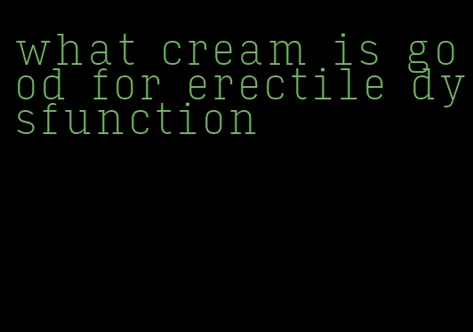 what cream is good for erectile dysfunction