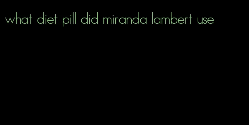 what diet pill did miranda lambert use