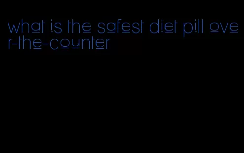 what is the safest diet pill over-the-counter