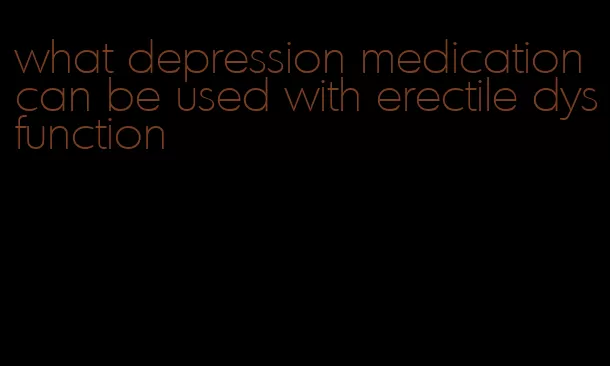 what depression medication can be used with erectile dysfunction