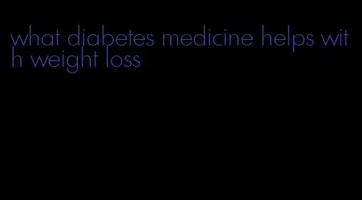 what diabetes medicine helps with weight loss