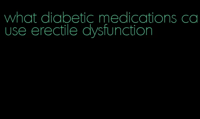 what diabetic medications cause erectile dysfunction