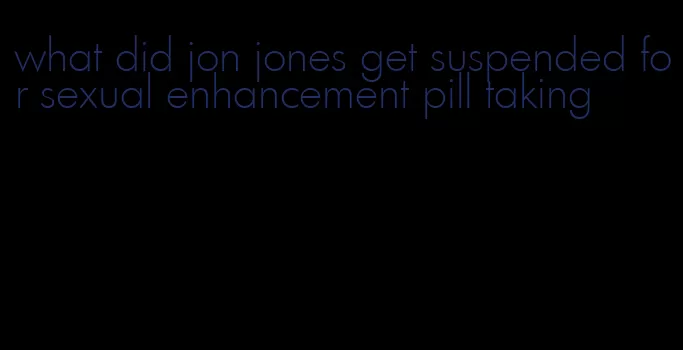 what did jon jones get suspended for sexual enhancement pill taking