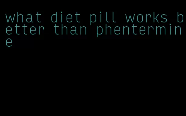 what diet pill works better than phentermine