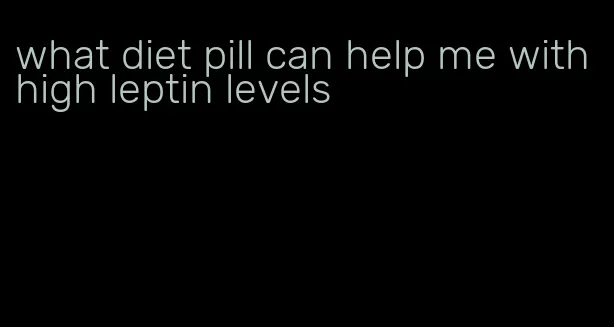 what diet pill can help me with high leptin levels