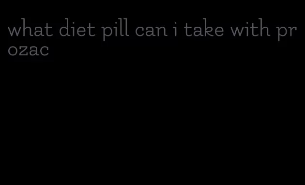 what diet pill can i take with prozac